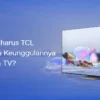 Smart TV TCL Bagus atau Tidak? Kenali Sebelum Membeli, SIMAK Kelebihan dan Kekurangannya!